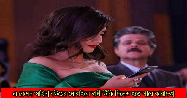 স্ত্রীর ফোনে উঁকি দিলে হতে পারে কারাদণ্ড- নতুন আইন পাস। তুমুল সমালোচনার ঝড়।(ভিদিওসহ)
